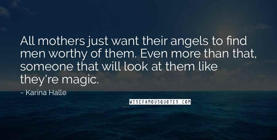 Karina Halle Quotes: All mothers just want their angels to find men worthy of them. Even more than that, someone that will look at them like they're magic.