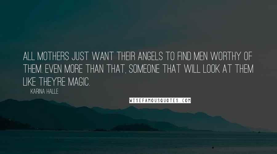 Karina Halle Quotes: All mothers just want their angels to find men worthy of them. Even more than that, someone that will look at them like they're magic.