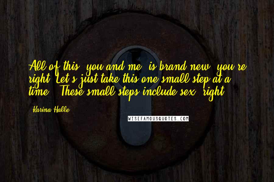 Karina Halle Quotes: All of this, you and me, is brand new, you're right. Let's just take this one small step at a time.""These small steps include sex, right?