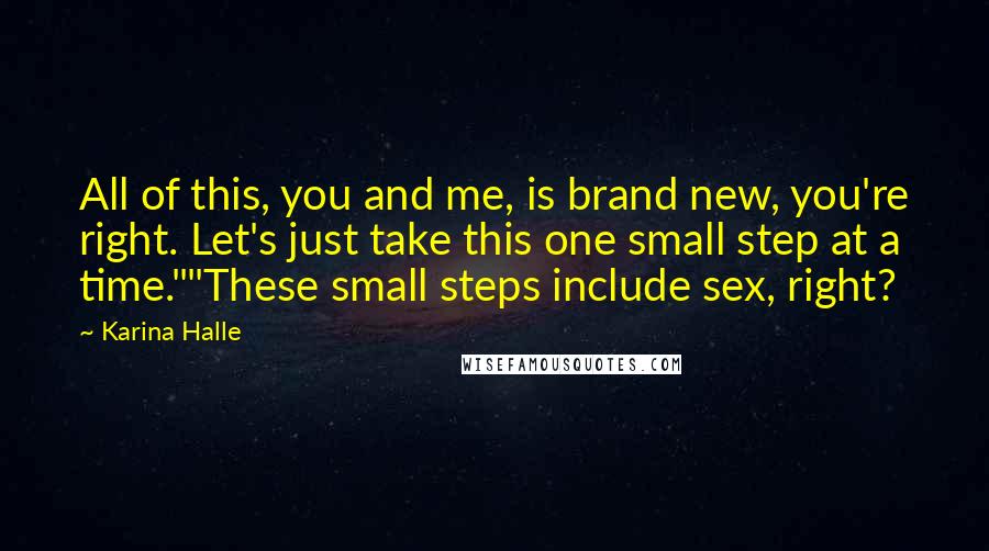 Karina Halle Quotes: All of this, you and me, is brand new, you're right. Let's just take this one small step at a time.""These small steps include sex, right?