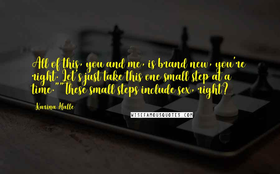 Karina Halle Quotes: All of this, you and me, is brand new, you're right. Let's just take this one small step at a time.""These small steps include sex, right?