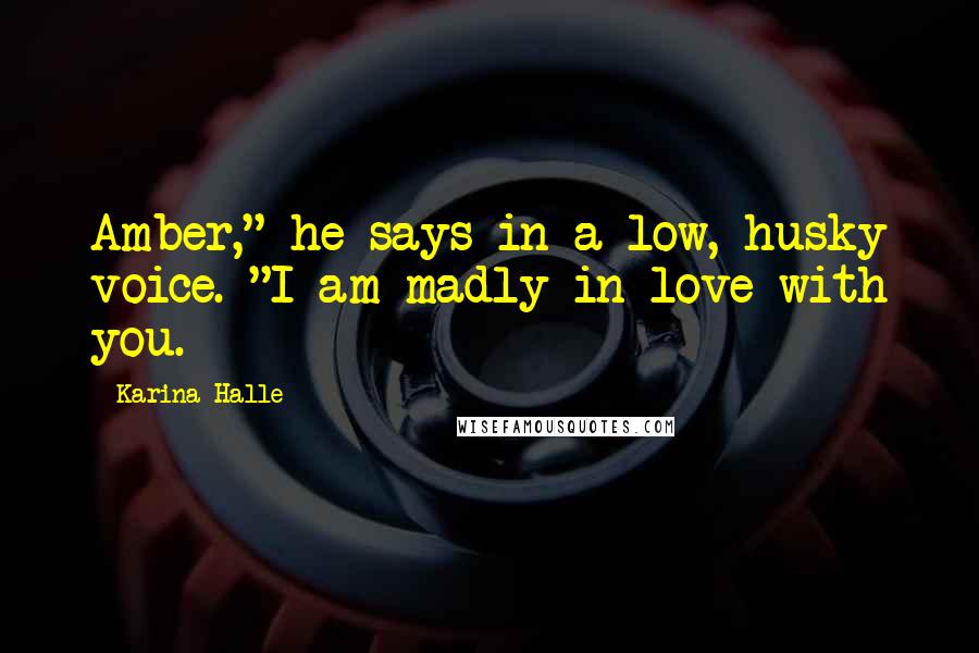 Karina Halle Quotes: Amber," he says in a low, husky voice. "I am madly in love with you.