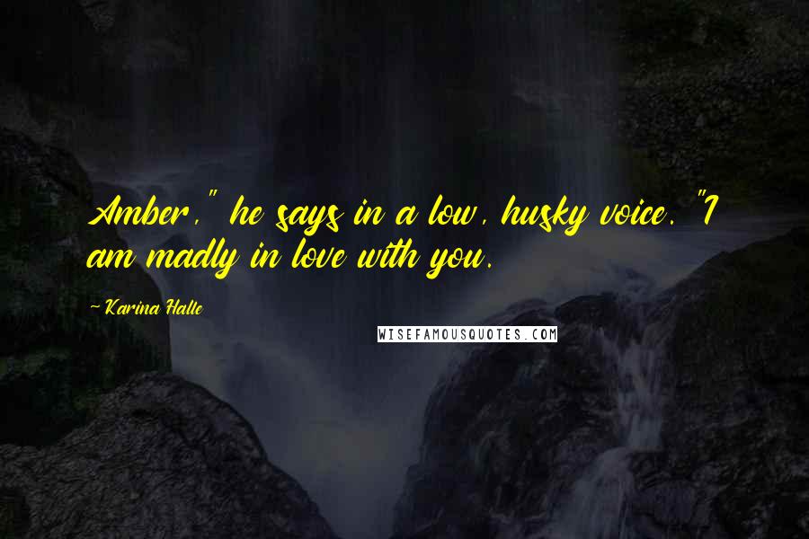 Karina Halle Quotes: Amber," he says in a low, husky voice. "I am madly in love with you.