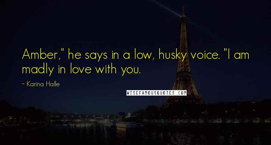 Karina Halle Quotes: Amber," he says in a low, husky voice. "I am madly in love with you.