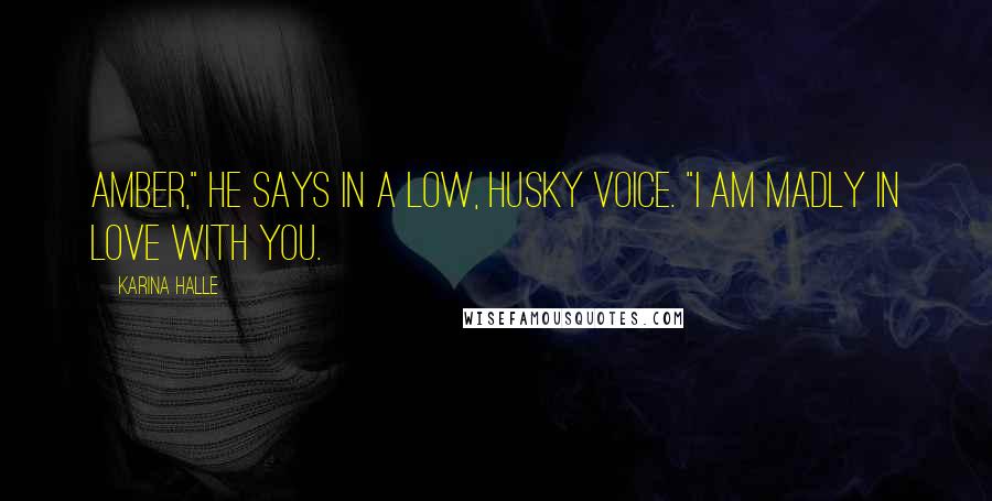 Karina Halle Quotes: Amber," he says in a low, husky voice. "I am madly in love with you.