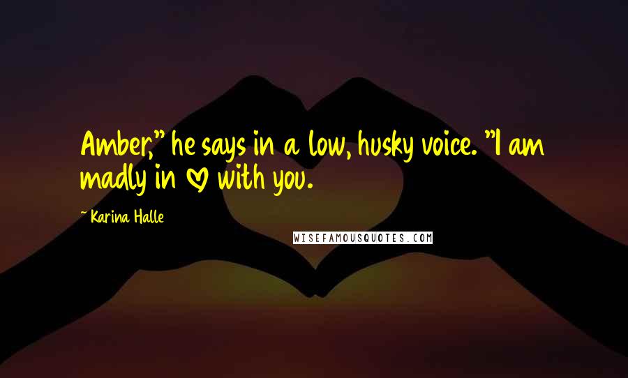 Karina Halle Quotes: Amber," he says in a low, husky voice. "I am madly in love with you.