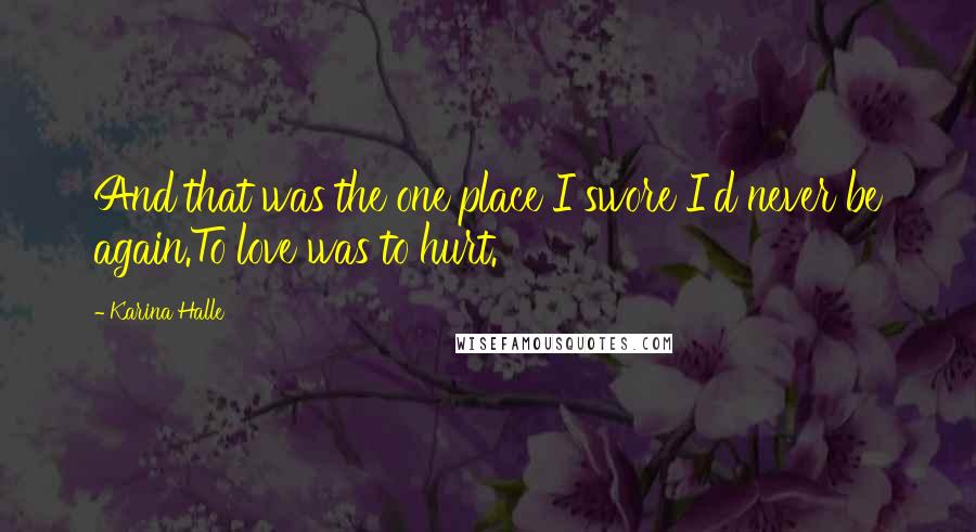 Karina Halle Quotes: And that was the one place I swore I'd never be again.To love was to hurt.