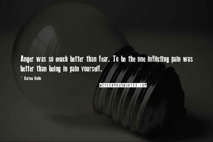 Karina Halle Quotes: Anger was so much better than fear. To be the one inflicting pain was better than being in pain yourself.