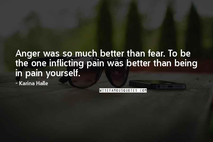 Karina Halle Quotes: Anger was so much better than fear. To be the one inflicting pain was better than being in pain yourself.