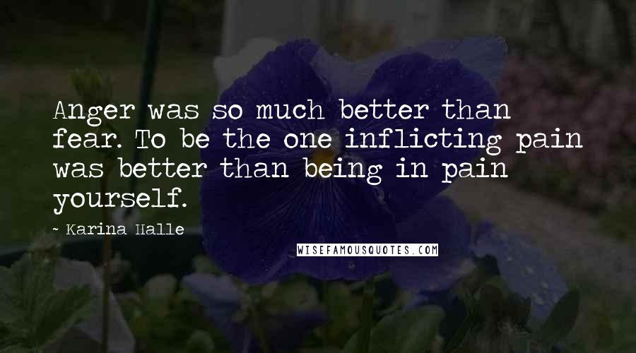 Karina Halle Quotes: Anger was so much better than fear. To be the one inflicting pain was better than being in pain yourself.