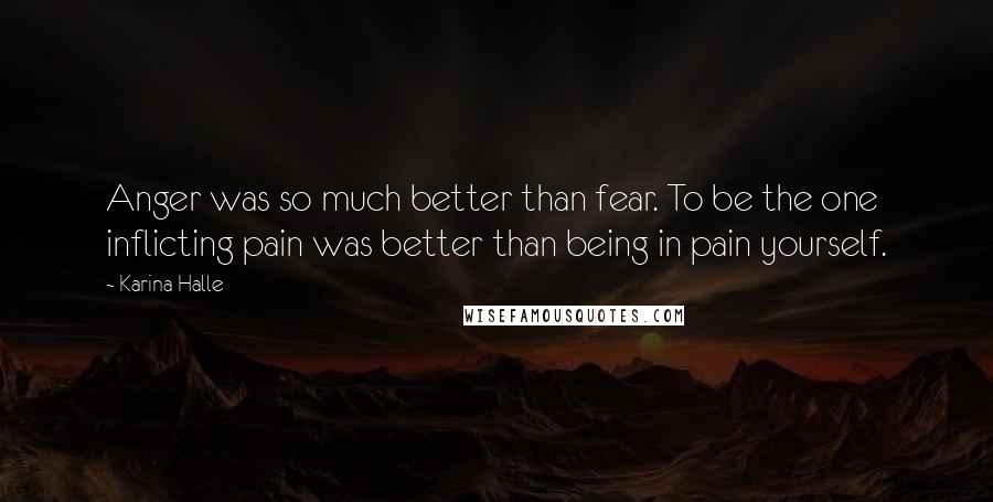 Karina Halle Quotes: Anger was so much better than fear. To be the one inflicting pain was better than being in pain yourself.