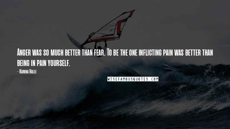 Karina Halle Quotes: Anger was so much better than fear. To be the one inflicting pain was better than being in pain yourself.