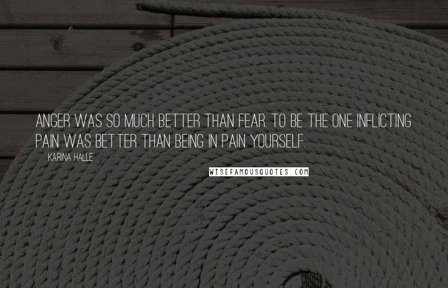 Karina Halle Quotes: Anger was so much better than fear. To be the one inflicting pain was better than being in pain yourself.