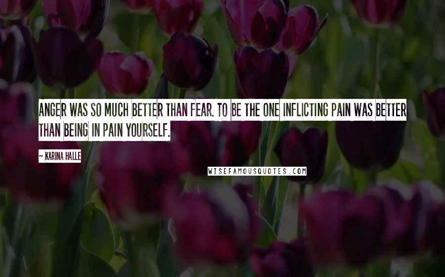 Karina Halle Quotes: Anger was so much better than fear. To be the one inflicting pain was better than being in pain yourself.