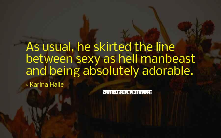 Karina Halle Quotes: As usual, he skirted the line between sexy as hell manbeast and being absolutely adorable.