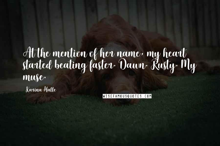 Karina Halle Quotes: At the mention of her name, my heart started beating faster. Dawn. Rusty. My muse.