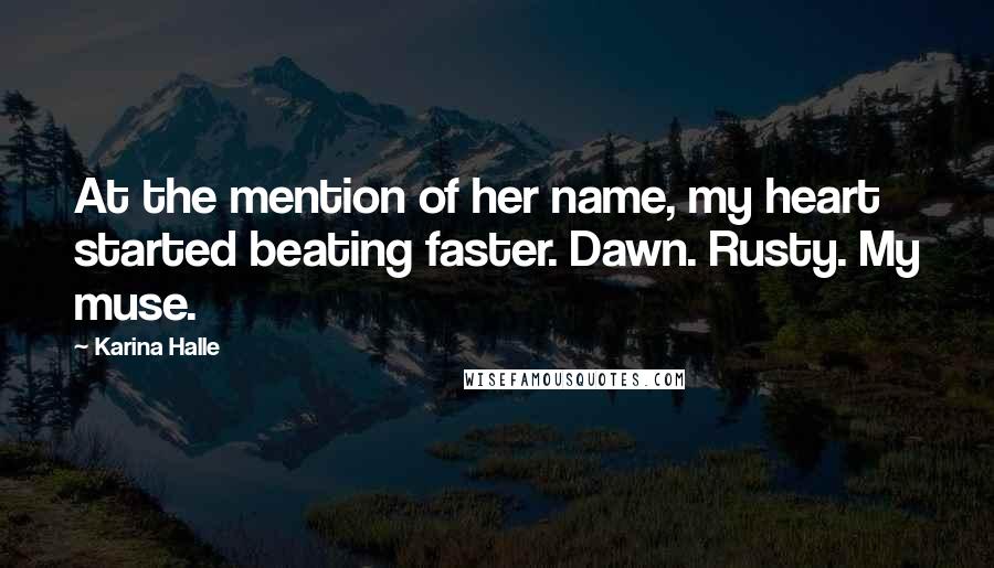 Karina Halle Quotes: At the mention of her name, my heart started beating faster. Dawn. Rusty. My muse.