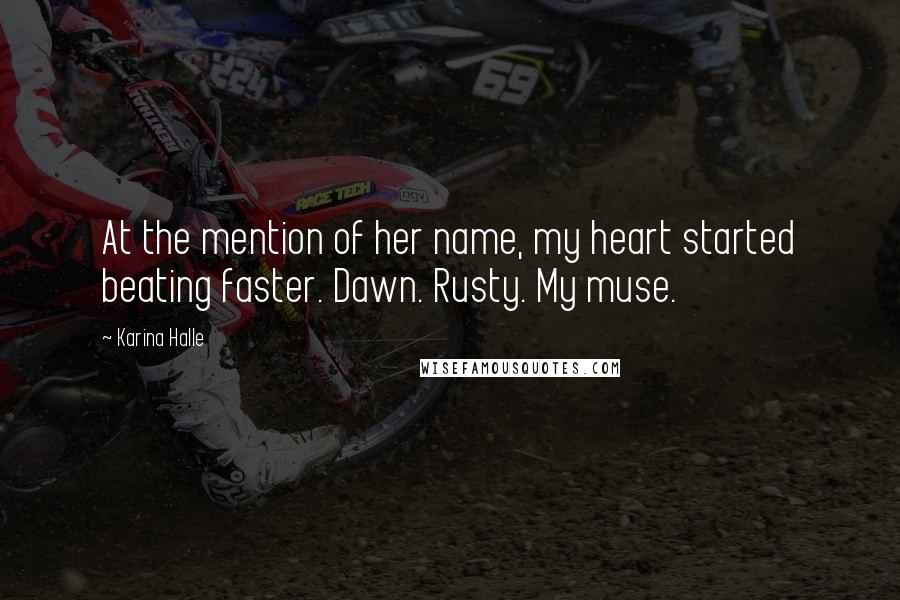 Karina Halle Quotes: At the mention of her name, my heart started beating faster. Dawn. Rusty. My muse.