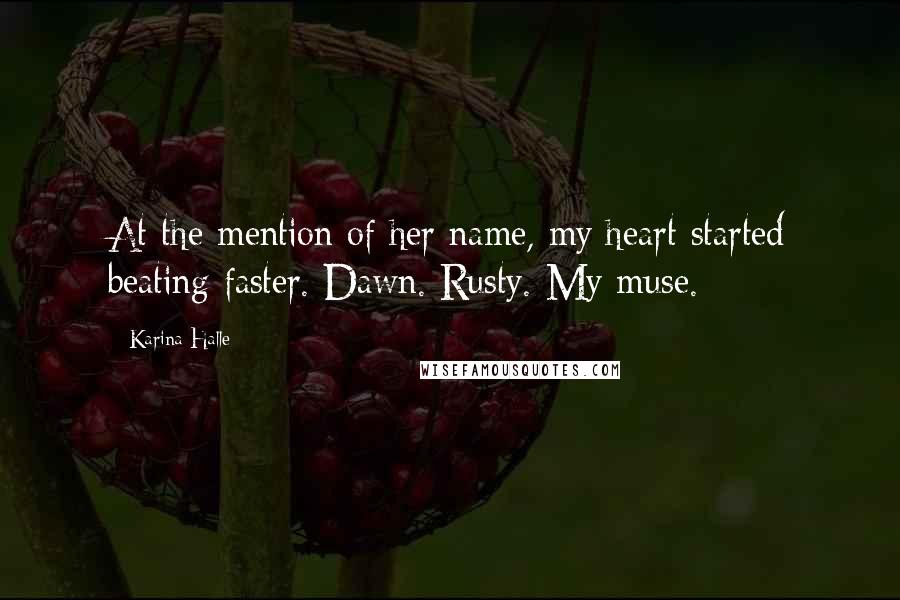 Karina Halle Quotes: At the mention of her name, my heart started beating faster. Dawn. Rusty. My muse.