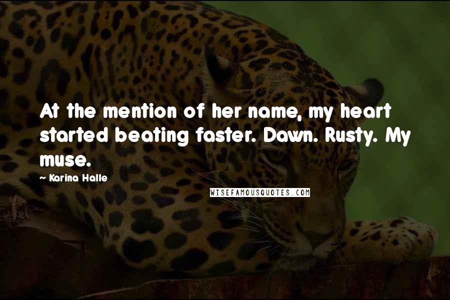 Karina Halle Quotes: At the mention of her name, my heart started beating faster. Dawn. Rusty. My muse.