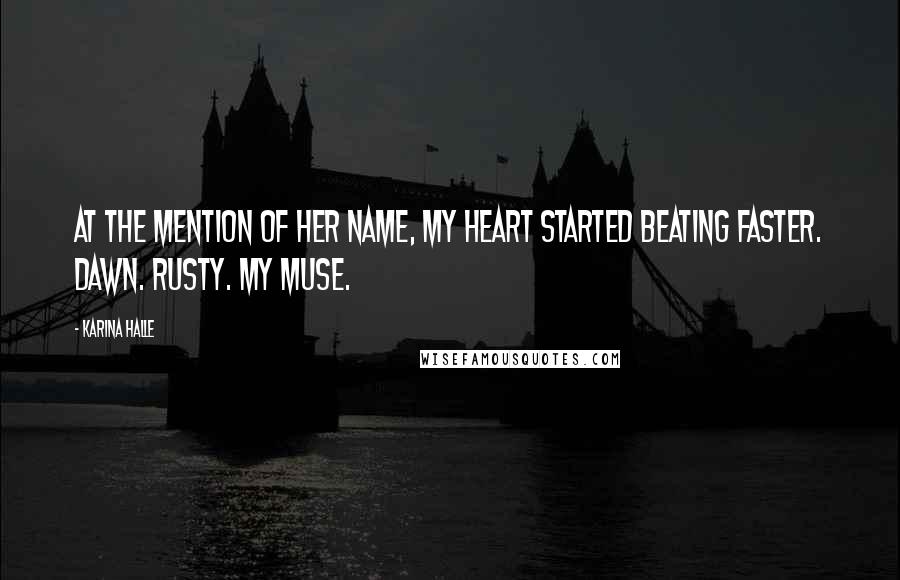 Karina Halle Quotes: At the mention of her name, my heart started beating faster. Dawn. Rusty. My muse.