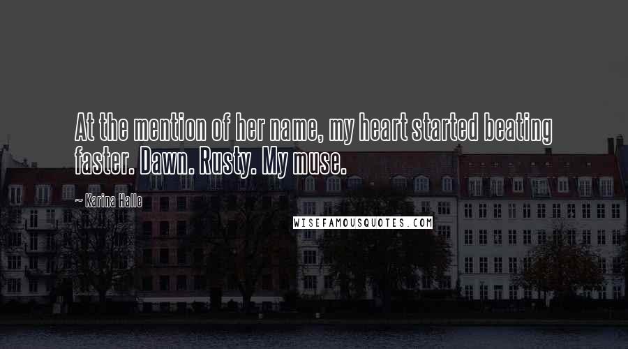 Karina Halle Quotes: At the mention of her name, my heart started beating faster. Dawn. Rusty. My muse.