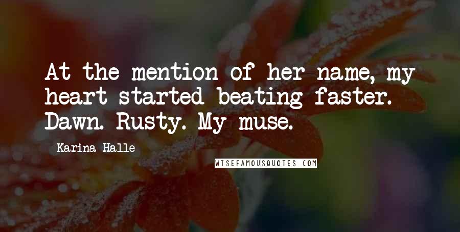 Karina Halle Quotes: At the mention of her name, my heart started beating faster. Dawn. Rusty. My muse.