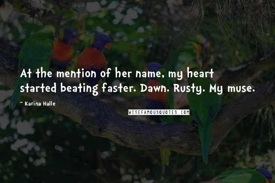 Karina Halle Quotes: At the mention of her name, my heart started beating faster. Dawn. Rusty. My muse.