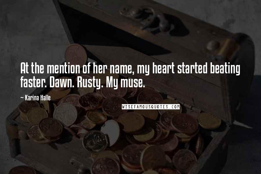 Karina Halle Quotes: At the mention of her name, my heart started beating faster. Dawn. Rusty. My muse.