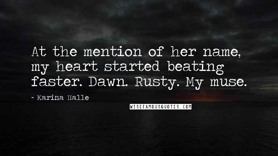 Karina Halle Quotes: At the mention of her name, my heart started beating faster. Dawn. Rusty. My muse.