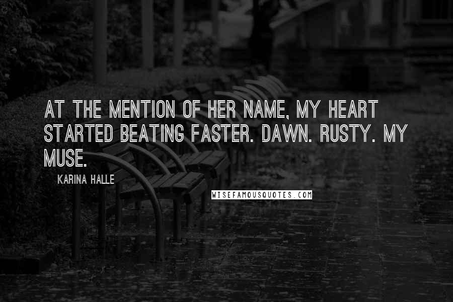 Karina Halle Quotes: At the mention of her name, my heart started beating faster. Dawn. Rusty. My muse.