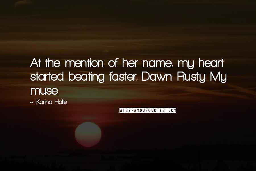 Karina Halle Quotes: At the mention of her name, my heart started beating faster. Dawn. Rusty. My muse.
