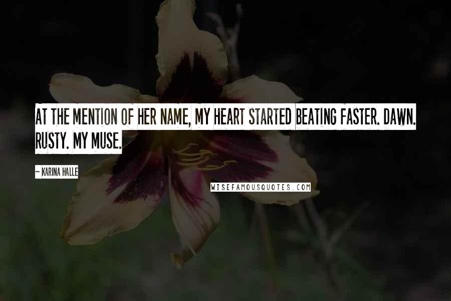 Karina Halle Quotes: At the mention of her name, my heart started beating faster. Dawn. Rusty. My muse.