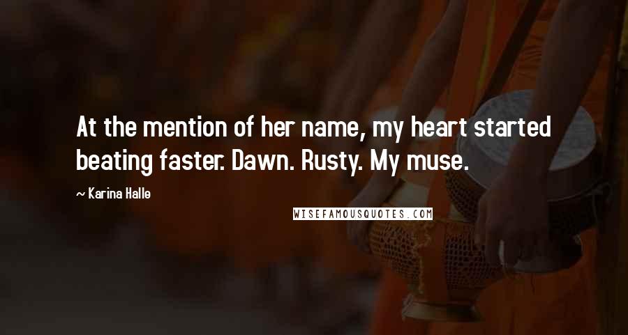 Karina Halle Quotes: At the mention of her name, my heart started beating faster. Dawn. Rusty. My muse.