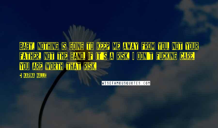 Karina Halle Quotes: Baby, nothing is going to keep me away from you. Not your father, not the band. If it's a risk, I don't fucking care. You are worth that risk.