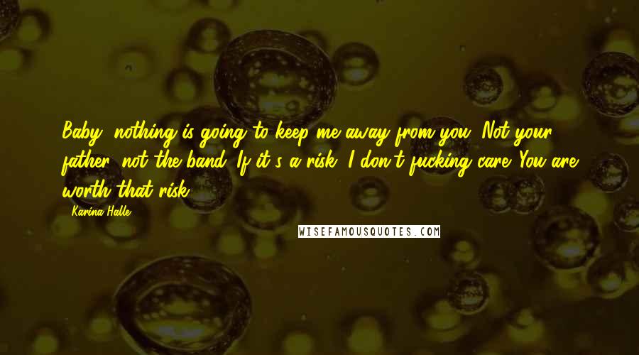 Karina Halle Quotes: Baby, nothing is going to keep me away from you. Not your father, not the band. If it's a risk, I don't fucking care. You are worth that risk.