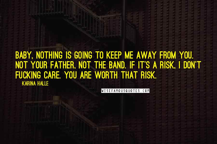 Karina Halle Quotes: Baby, nothing is going to keep me away from you. Not your father, not the band. If it's a risk, I don't fucking care. You are worth that risk.