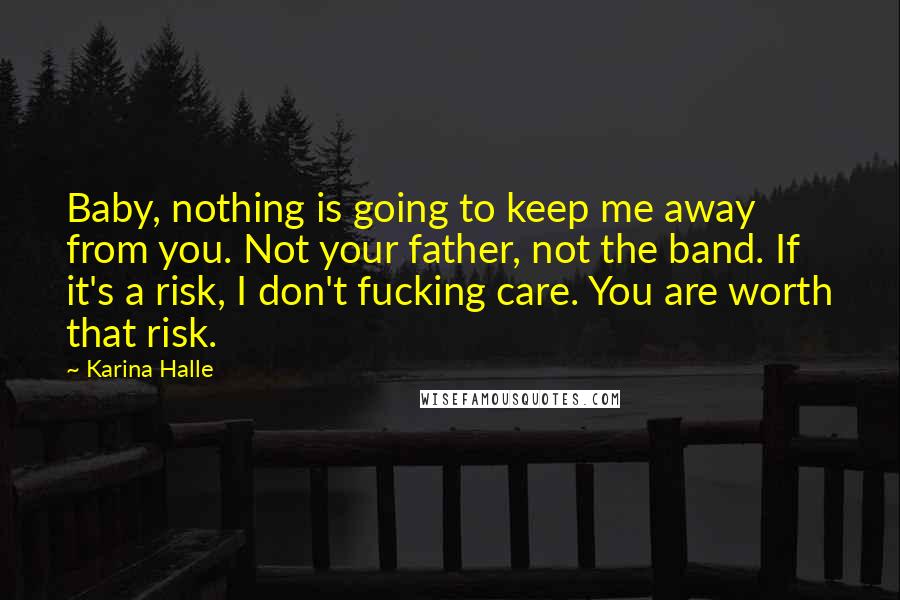 Karina Halle Quotes: Baby, nothing is going to keep me away from you. Not your father, not the band. If it's a risk, I don't fucking care. You are worth that risk.