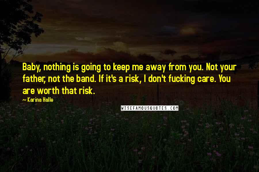 Karina Halle Quotes: Baby, nothing is going to keep me away from you. Not your father, not the band. If it's a risk, I don't fucking care. You are worth that risk.