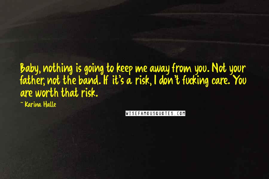 Karina Halle Quotes: Baby, nothing is going to keep me away from you. Not your father, not the band. If it's a risk, I don't fucking care. You are worth that risk.