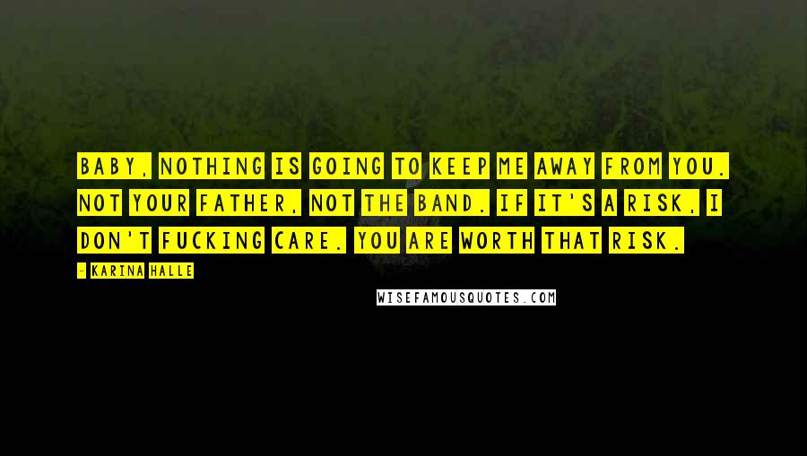 Karina Halle Quotes: Baby, nothing is going to keep me away from you. Not your father, not the band. If it's a risk, I don't fucking care. You are worth that risk.