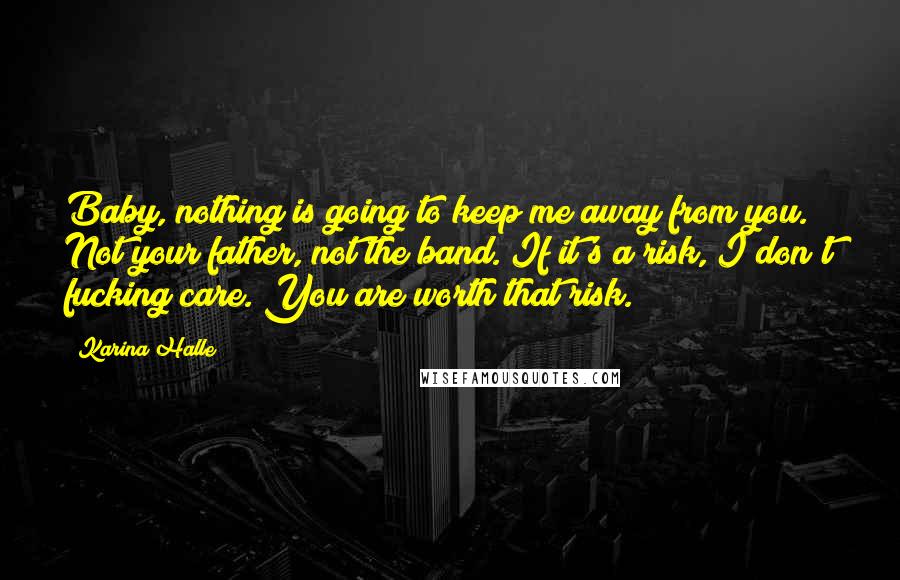 Karina Halle Quotes: Baby, nothing is going to keep me away from you. Not your father, not the band. If it's a risk, I don't fucking care. You are worth that risk.