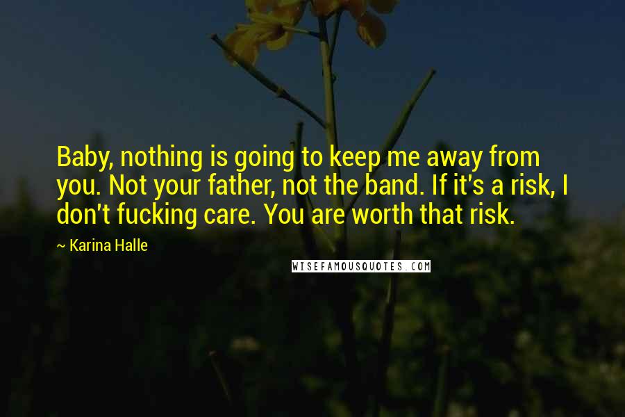 Karina Halle Quotes: Baby, nothing is going to keep me away from you. Not your father, not the band. If it's a risk, I don't fucking care. You are worth that risk.