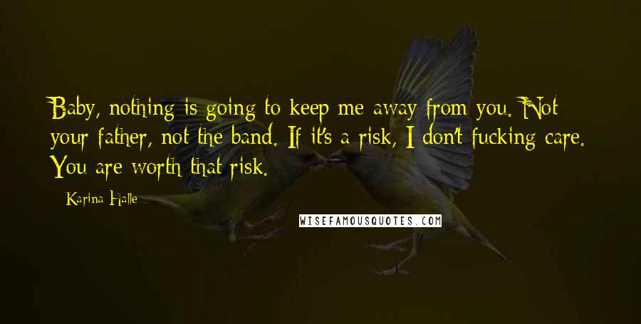 Karina Halle Quotes: Baby, nothing is going to keep me away from you. Not your father, not the band. If it's a risk, I don't fucking care. You are worth that risk.