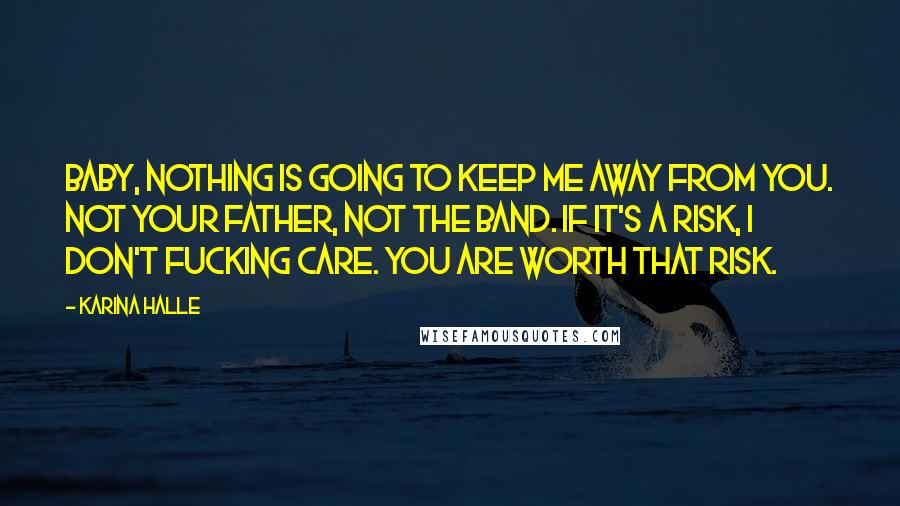 Karina Halle Quotes: Baby, nothing is going to keep me away from you. Not your father, not the band. If it's a risk, I don't fucking care. You are worth that risk.