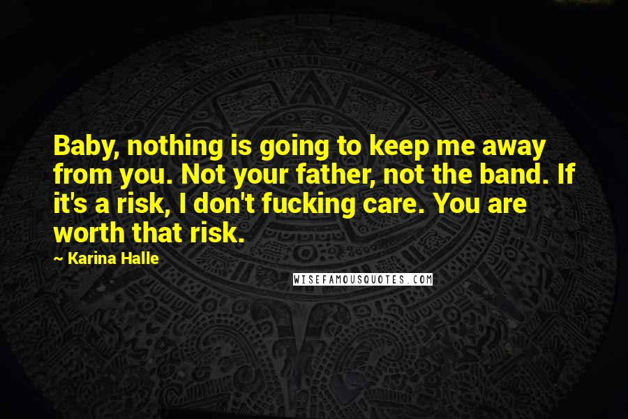 Karina Halle Quotes: Baby, nothing is going to keep me away from you. Not your father, not the band. If it's a risk, I don't fucking care. You are worth that risk.