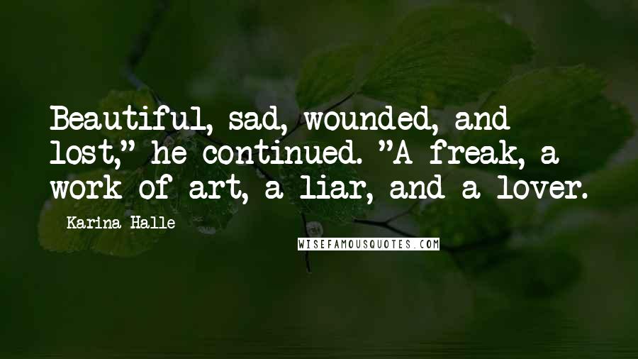 Karina Halle Quotes: Beautiful, sad, wounded, and lost," he continued. "A freak, a work of art, a liar, and a lover.