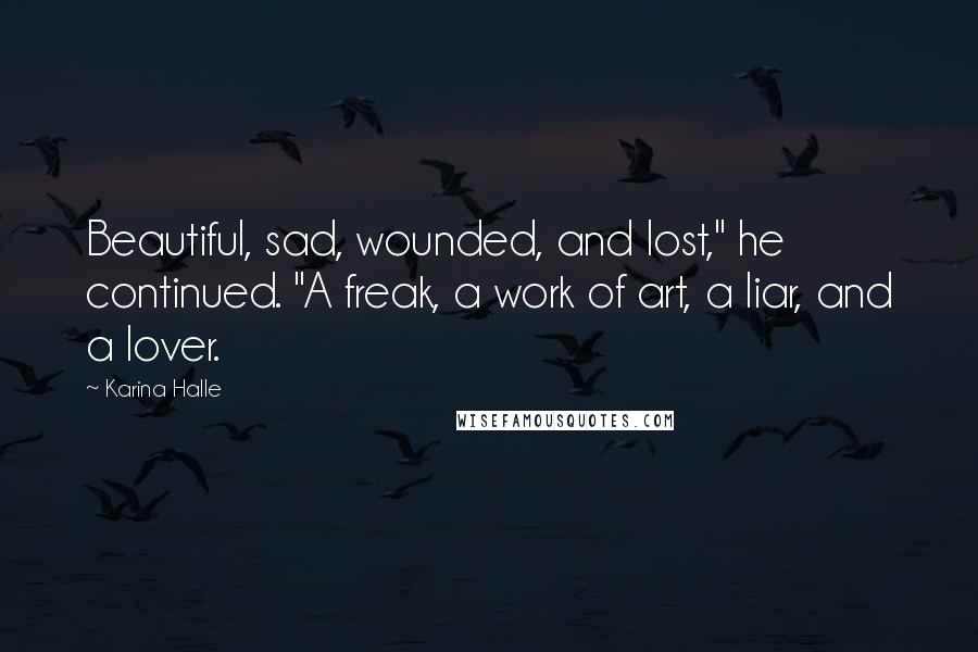 Karina Halle Quotes: Beautiful, sad, wounded, and lost," he continued. "A freak, a work of art, a liar, and a lover.