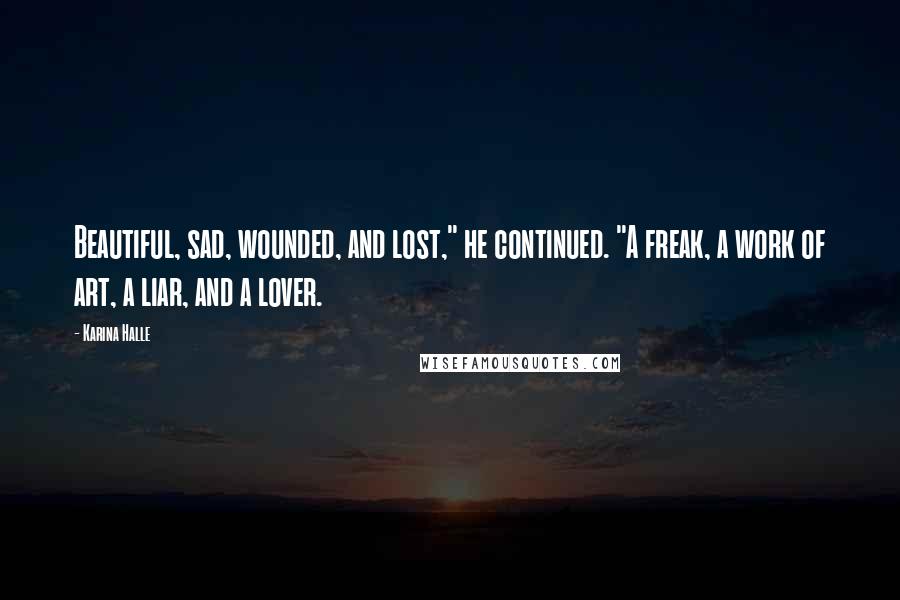 Karina Halle Quotes: Beautiful, sad, wounded, and lost," he continued. "A freak, a work of art, a liar, and a lover.