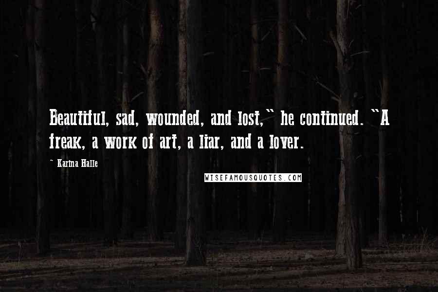 Karina Halle Quotes: Beautiful, sad, wounded, and lost," he continued. "A freak, a work of art, a liar, and a lover.